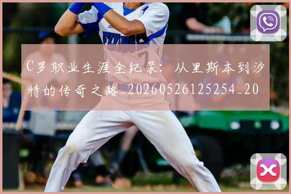 C罗职业生涯全纪录:从里斯本到沙特的传奇之路_20260526125254_20260606165533