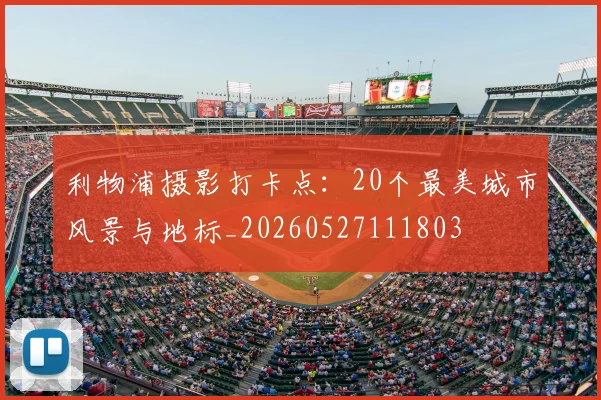 利物浦摄影打卡点：20个最美城市风景与地标_20260527111803