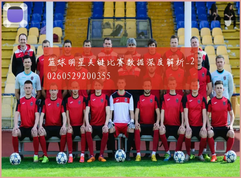 篮球明星关键比赛数据深度解析_20260529200355