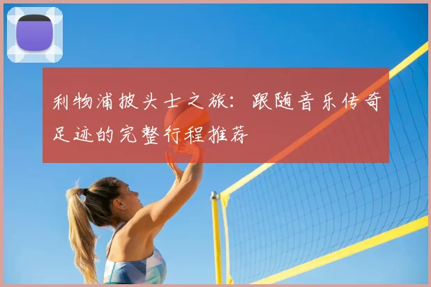 利物浦披头士之旅：跟随音乐传奇足迹的完整行程推荐