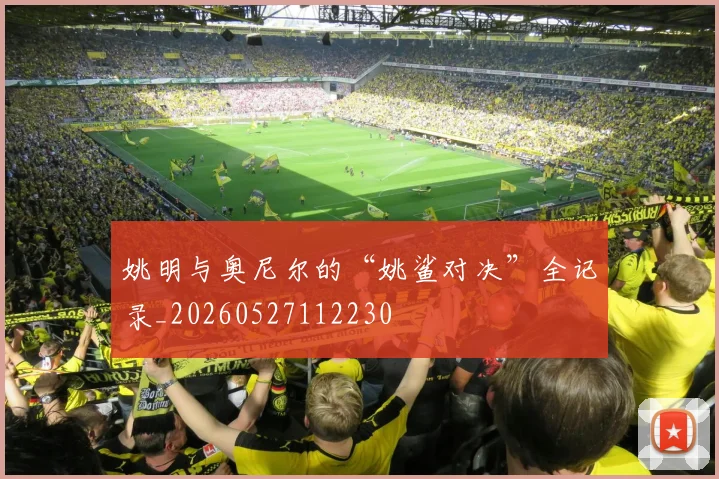 姚明与奥尼尔的“姚鲨对决”全记录_20260527112230