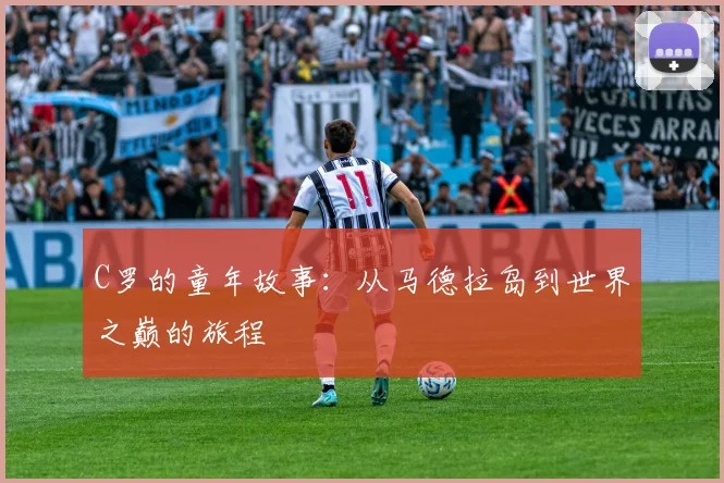 C罗的童年故事：从马德拉岛到世界之巅的旅程