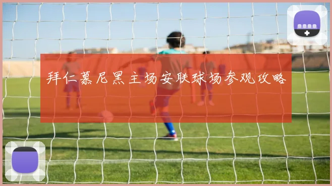 拜仁慕尼黑主场安联球场参观攻略