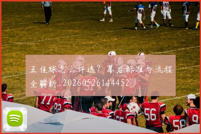 五佳球怎么评选?幕后标准与流程全解析_20260526144452