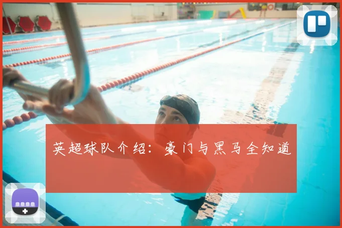 英超球队介绍:豪门与黑马全知道