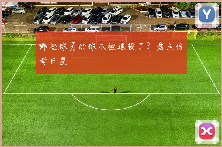 哪些球员的球衣被退役了？盘点传奇巨星