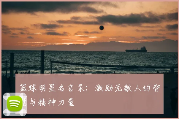 篮球明星名言录：激励无数人的智慧与精神力量