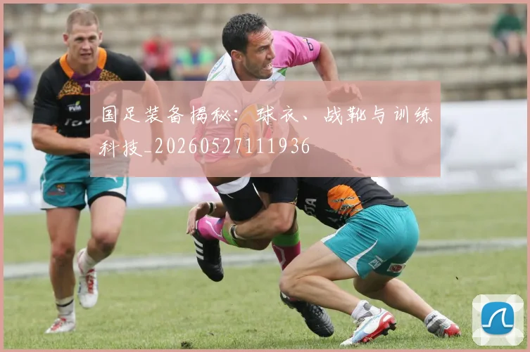 国足装备揭秘:球衣、战靴与训练科技_20260527111936
