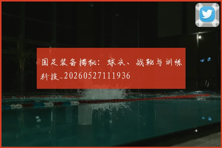 国足装备揭秘:球衣、战靴与训练科技_20260527111936
