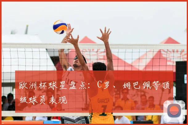 欧洲杯球星盘点：C罗、姆巴佩等顶级球员表现