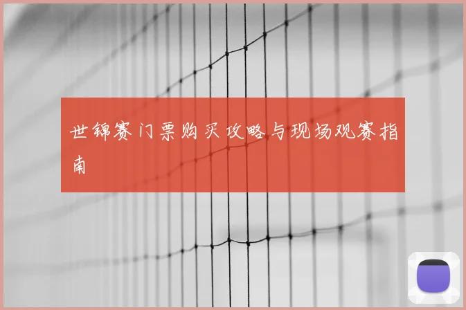 世锦赛门票购买攻略与现场观赛指南